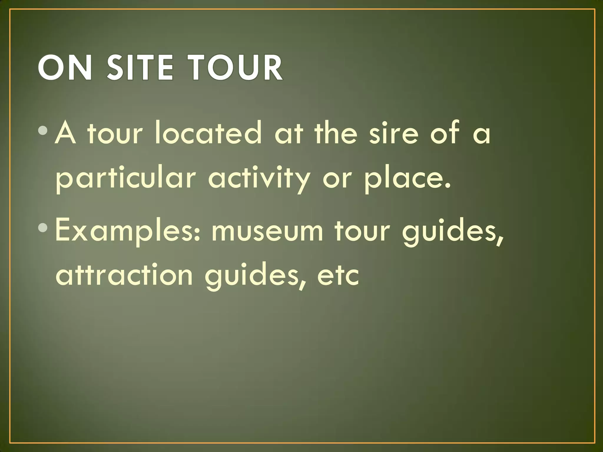 •A tour located at the sire of a
particular activity or place.
•Examples: museum tour guides,
attraction guides, etc
 