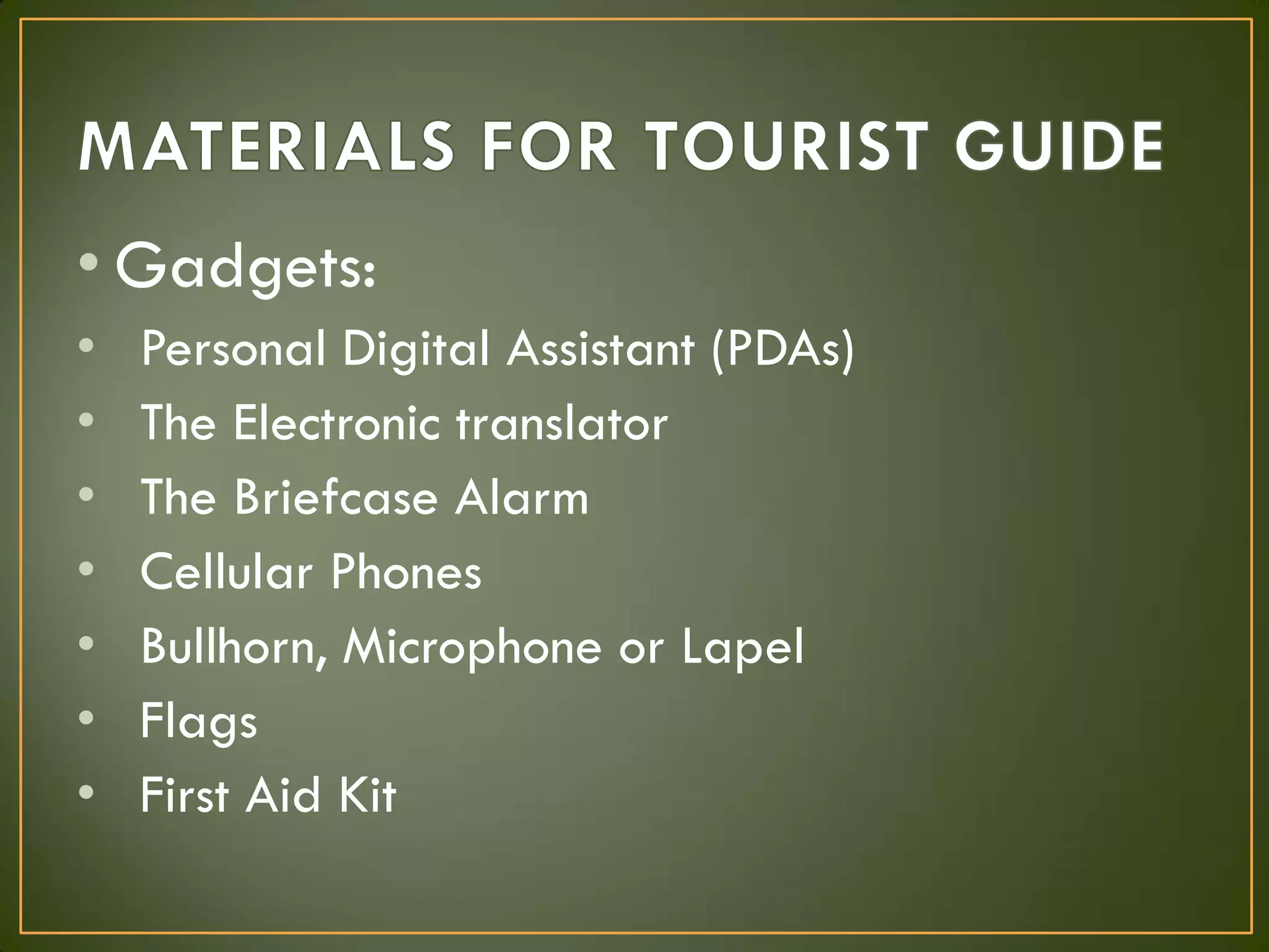 • Gadgets:
• Personal Digital Assistant (PDAs)
• The Electronic translator
• The Briefcase Alarm
• Cellular Phones
• Bullhorn, Microphone or Lapel
• Flags
• First Aid Kit
 