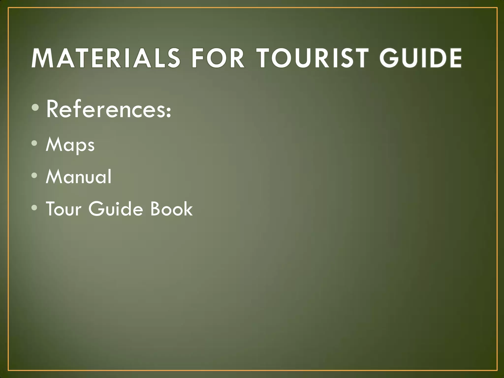 • References:
• Maps
• Manual
• Tour Guide Book
 