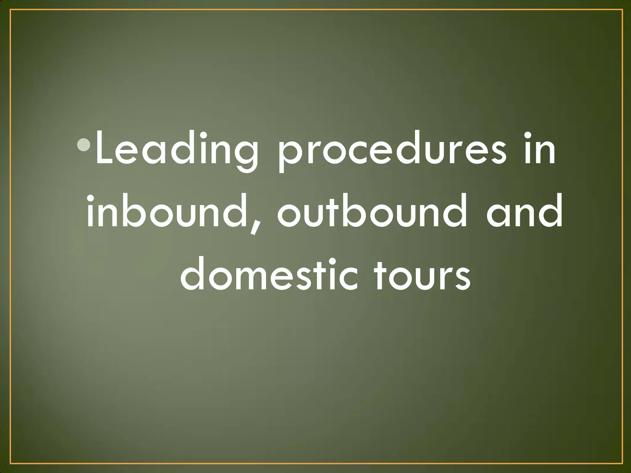 •Leading procedures in
inbound, outbound and
domestic tours
 