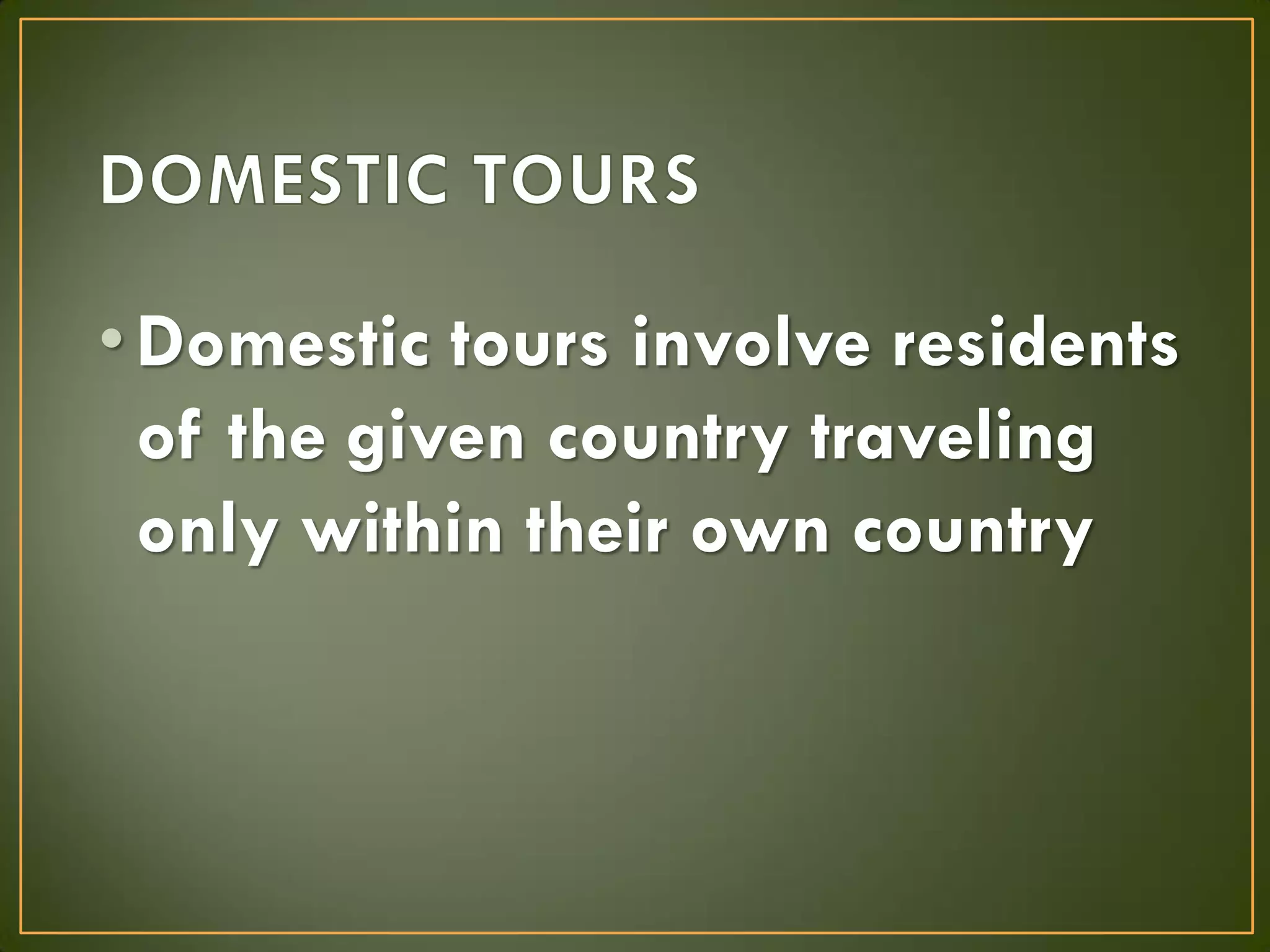 •Domestic tours involve residents
of the given country traveling
only within their own country
 