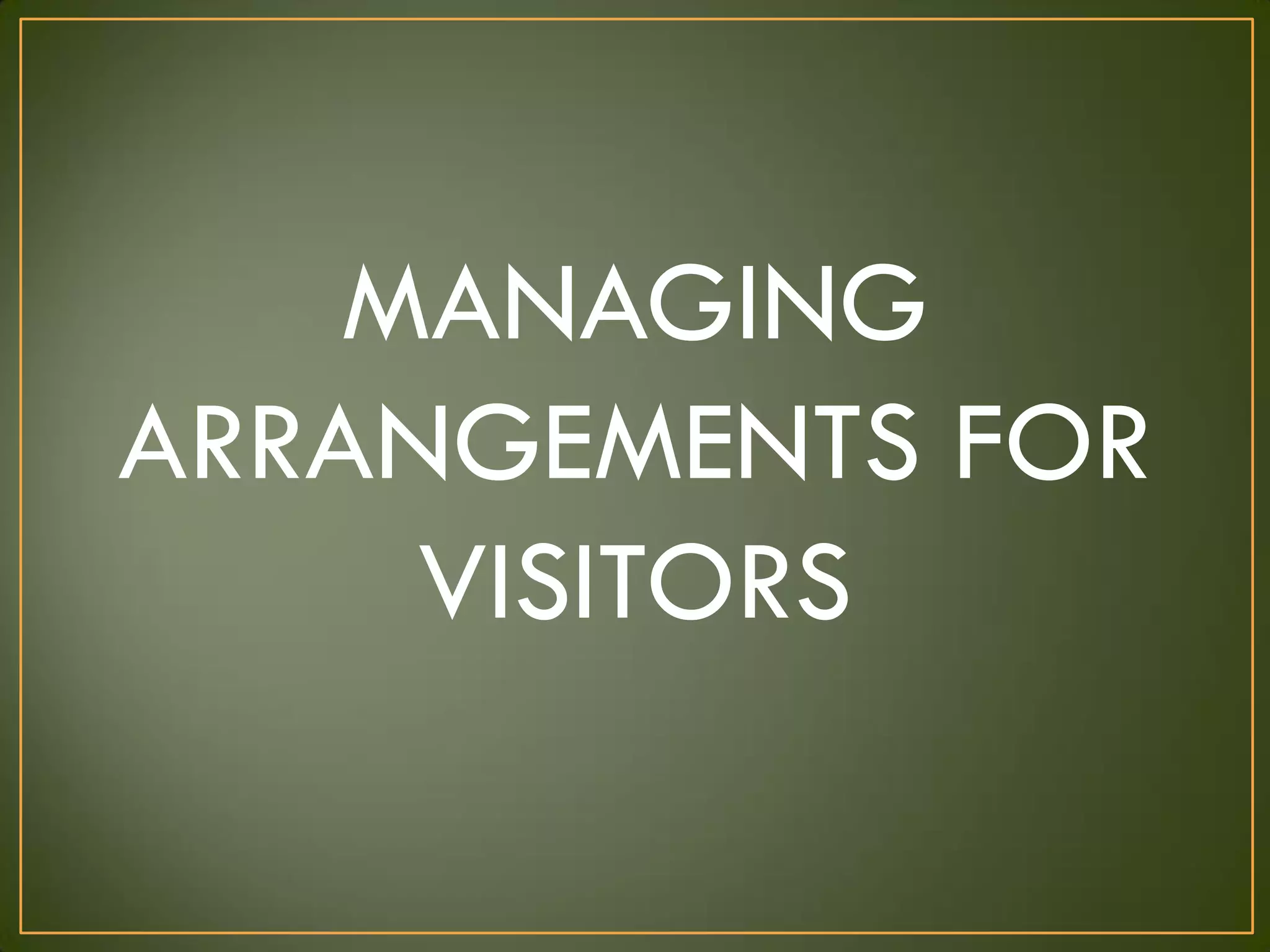 MANAGING
ARRANGEMENTS FOR
VISITORS
 