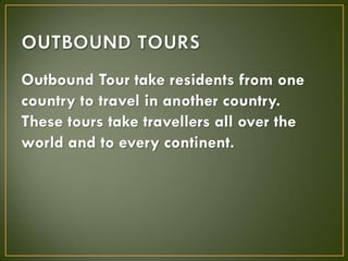 Outbound Tour take residents from one
country to travel in another country.
These tours take travellers all over the
world...