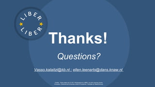 Thanks!
Questions?
Vasso.kalaitzi@kb.nl ; ellen.leenarts@dans.knaw.nl
Credits: These slides are CC BY. Photographs by LIBER, LILLIAD Learning Centre
Innovation, Cantonal and University Library of Lausanne. Template by SlidesCarnival.
 