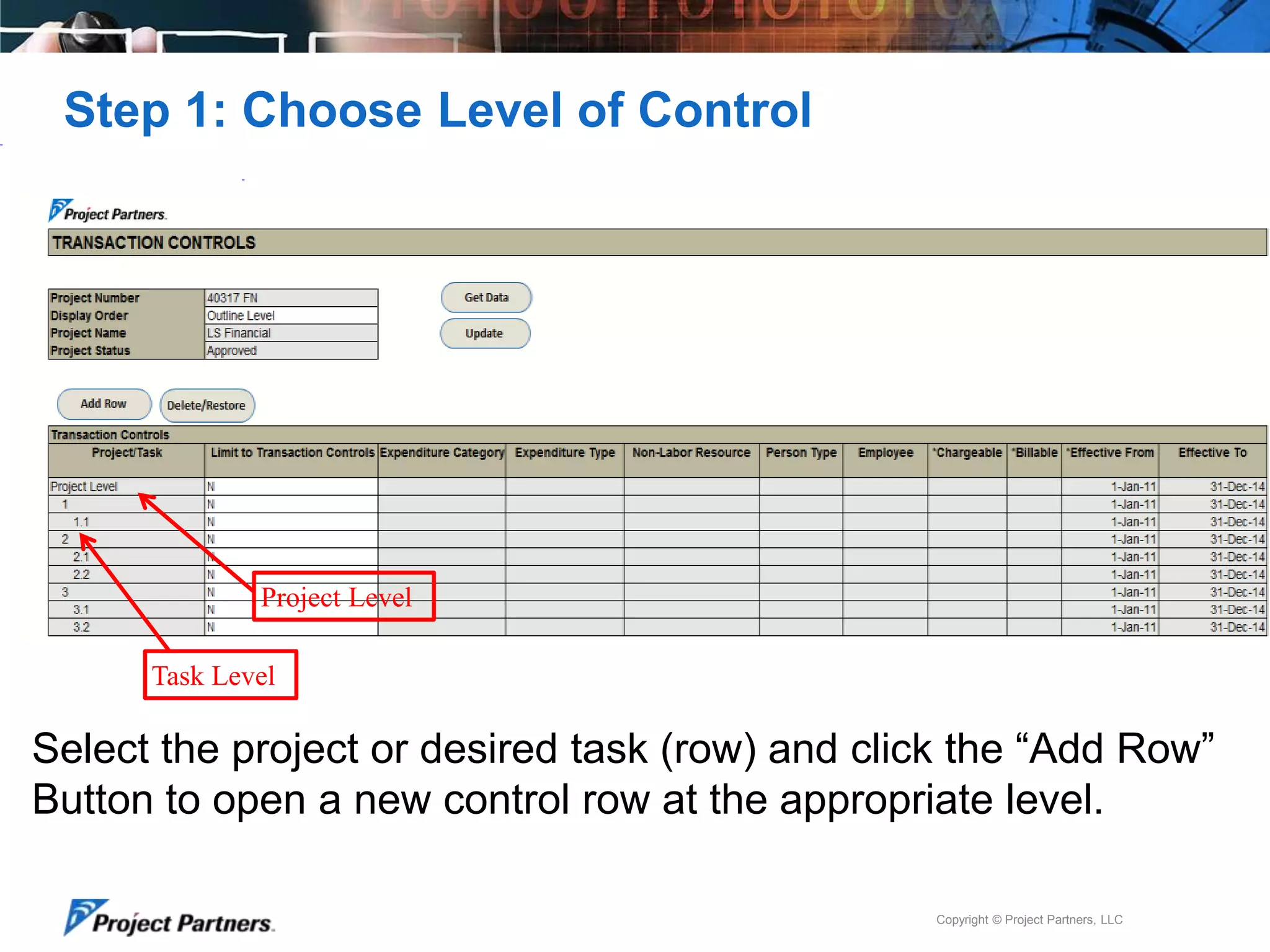 Step 1: Choose Level of Control

Project Level
Task Level

Select the project or desired task (row) and click the “Add Row”
Button to open a new control row at the appropriate level.
Copyright © Project Partners, LLC

 