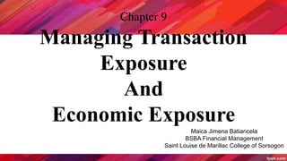 Chapter 9
Managing Transaction
Exposure
And
Economic Exposure
Maica Jimena Batiancela
BSBA Financial Management
Saint Louise de Marillac College of Sorsogon
 