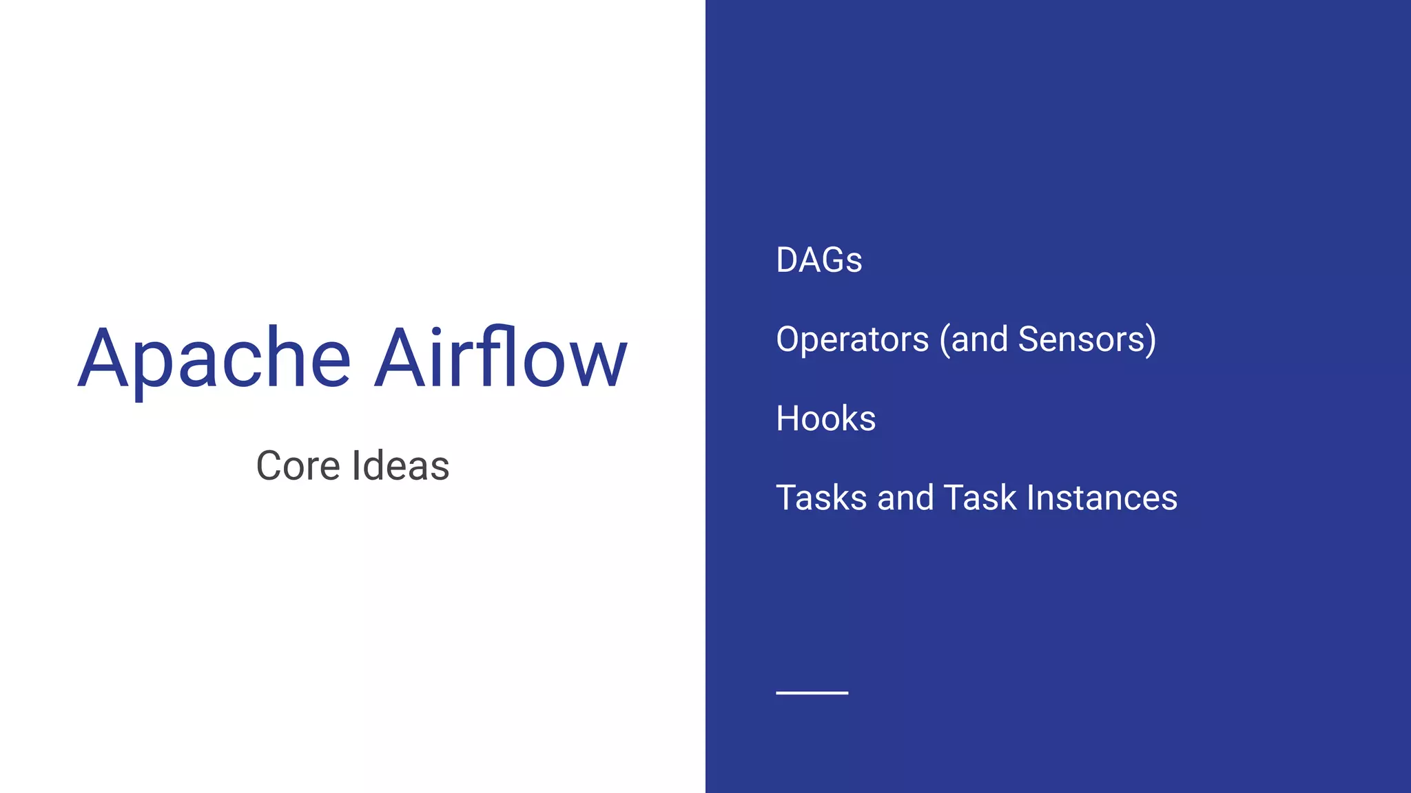 Apache Airﬂow
Core Ideas
DAGs
Operators (and Sensors)
Hooks
Tasks and Task Instances
 