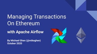 Managing Transactions
On Ethereum
with Apache Airﬂow
By Michael Ghen (@mikeghen)
October 2020
 