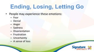 Ending, Losing, Letting Go
• People may experience these emotions:
– Fear
– Denial
– Anger
– Sadness
– Disorientation
– Fr...