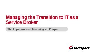 Managing the Transition to IT as a 
Service Broker 
The Importance of Focusing on People 
 