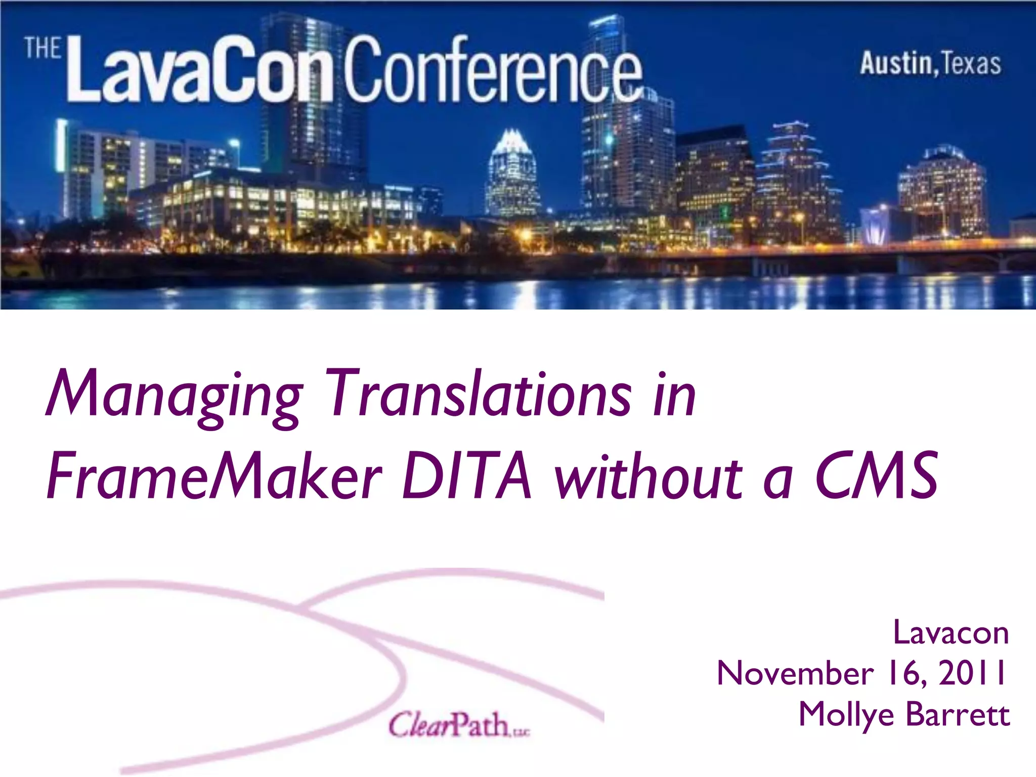 Managing Translations in
FrameMaker DITA without a CMS

                               Lavacon
                     November 16, 2011
                         Mollye Barrett
 