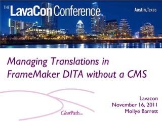 Managing Translations in
FrameMaker DITA without a CMS

                               Lavacon
                     November 16, 2011
                         Mollye Barrett
 