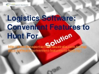 Logistics Software:
Convenient Features to
Hunt For
http://www.transportsoftwareaustralia.com.au/logi
stics-software-convenient-features-to-hunt-for/
 