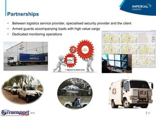 12Transport Forum – March 2016
Partnerships
• Between logistics service provider, specialised security provider and the client
• Armed guards accompanying loads with high value cargo
• Dedicated monitoring operations
 
