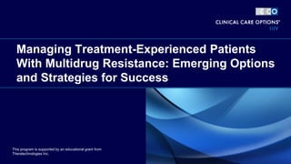 Managing Treatment-Experienced Patients
With Multidrug Resistance: Emerging Options
and Strategies for Success
This program is supported by an educational grant from
Theratechnologies Inc.
 