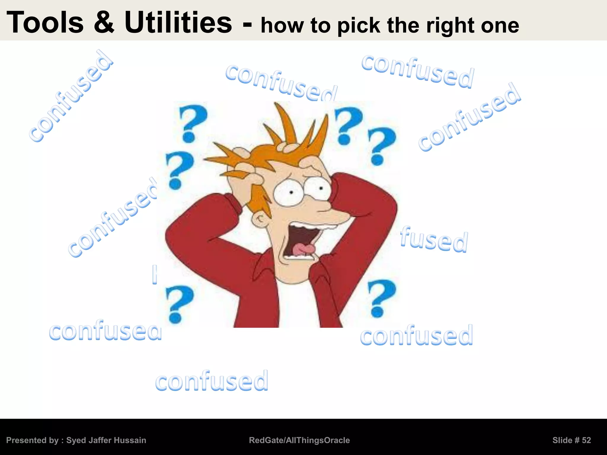 Tools & Utilities - how to pick the right one
Presented by : Syed Jaffer Hussain RedGate/AllThingsOracle Slide # 52
 