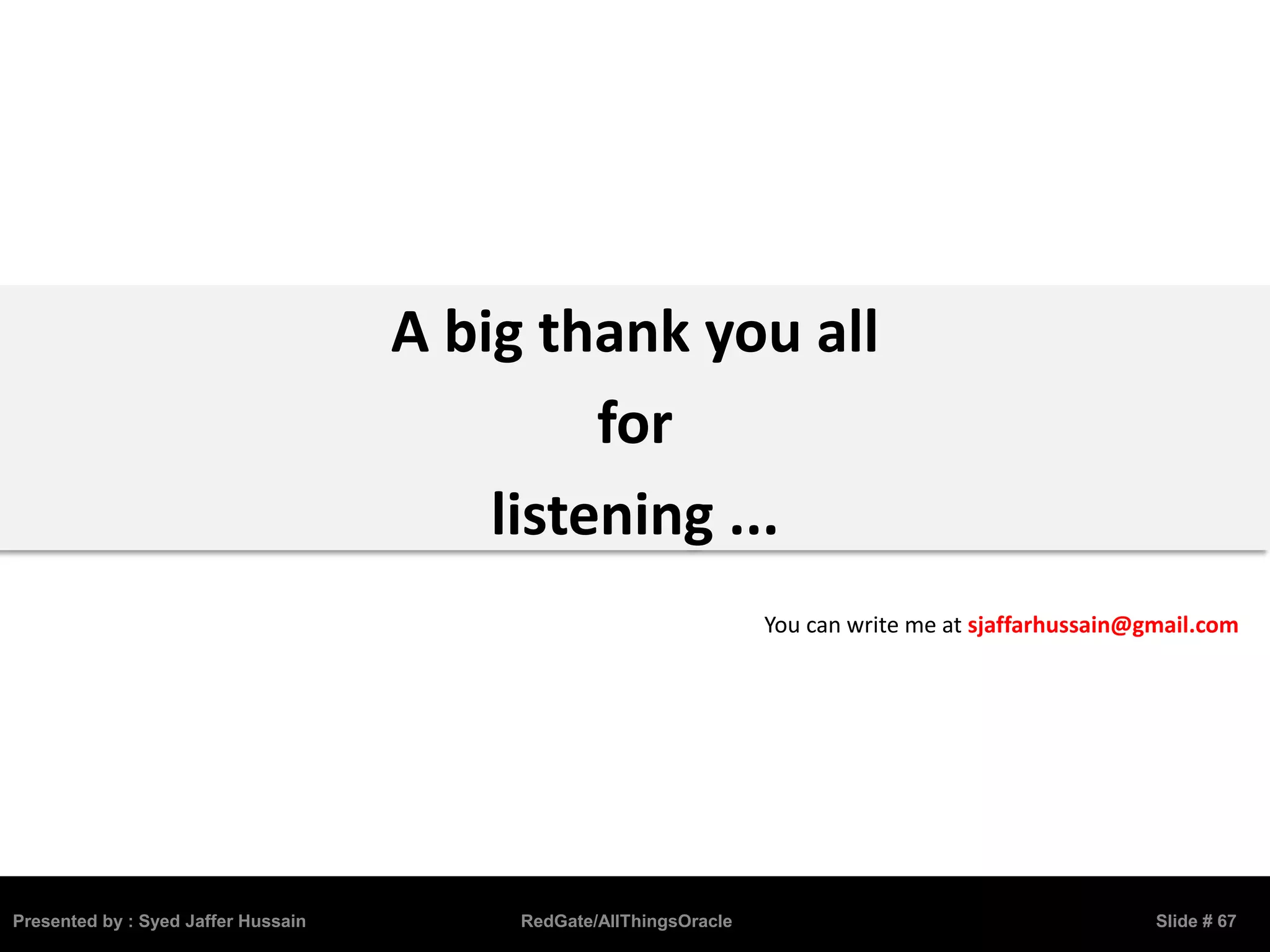 A big thank you all
for
listening ...
Presented by : Syed Jaffer Hussain RedGate/AllThingsOracle Slide # 67
You can write me at sjaffarhussain@gmail.com
 
