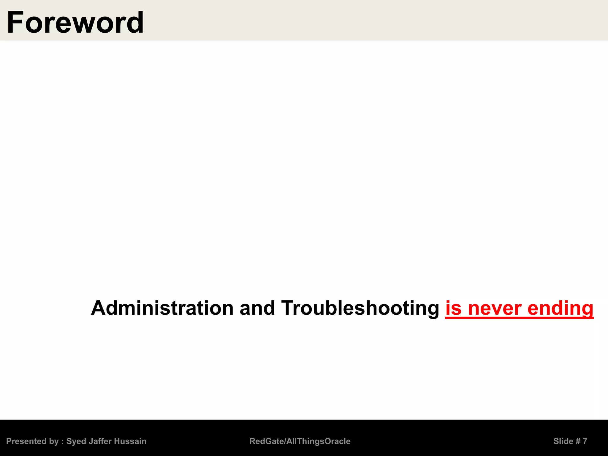 Presented by : Syed Jaffer Hussain RedGate/AllThingsOracle Slide # 7
Administration and Troubleshooting is never ending
Foreword
 