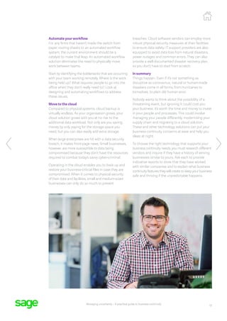 13
Managing uncertainty – A practical guide to business continuity
Automate your workflow
For any firms that haven’t made the switch from
paper routing sheets to an automated workflow
system, the current environment should be a
catalyst to make that leap. An automated workflow
solution eliminates the need to physically move
work between teams.
Start by identifying the bottlenecks that are occurring
with your team working remotely. Where is the work
being held up? What requires people to go into the
office when they don’t really need to? Look at
designing and automating workflows to address
these issues.
Move to the cloud
Compared to physical systems, cloud backup is
virtually endless. As your organisation grows, your
cloud solution grows with you at no risk to the
additional data workload. Not only are you saving
money by only paying for the storage space you
need, but you can also easily add extra storage.
When large enterprises are hit with a data security
breach, it makes front-page news. Small businesses,
however, are more susceptible to data being
compromised because they don’t have the resources
required to combat today’s savvy cyber-criminal.
Operating in the cloud enables you to back up and
restore your business-critical files in case they are
compromised. When it comes to physical security
of their data and facilities, small and medium-sized
businesses can only do so much to prevent
breaches. Cloud software vendors can employ more
robust physical security measures at their facilities
to ensure data safety. IT support providers are also
equipped to avoid data loss from natural disasters,
power outages and common errors. They can also
provide a well-documented disaster recovery plan,
so you don’t have to start from scratch.
In summary
Things happen. Even if it’s not something as
disruptive as coronavirus, natural or human-made
disasters come in all forms, from hurricanes to
tornadoes, to plain old human error.
Nobody wants to think about the possibility of a
threatening event, but ignoring it could cost you
your business. It’s worth the time and money to invest
in your people and processes. This could involve
managing your people differently, modernising your
supply chain and migrating to a cloud solution.
These and other technology solutions can put your
business continuity concerns at ease and help you
sleep at night.
To choose the right technology that supports your
business continuity needs, you must research different
vendors and inquire if they have a history of serving
businesses similar to yours. Ask each to provide
indicative reports to show that they have worked
with similar companies and to explain what business
continuity features they will create to keep your business
safe and thriving if the unpredictable happens.
 