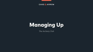 Managing Up
The Archery Club
 