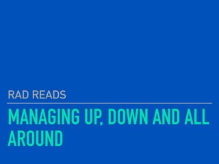 MANAGING UP, DOWN AND ALL
AROUND
RAD READS
 