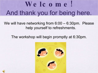 Welcome! And thank you for being here. We will have networking from 6:00 – 6:30pm.  Please help yourself to refreshments. The workshop will begin promptly at 6:30pm. 