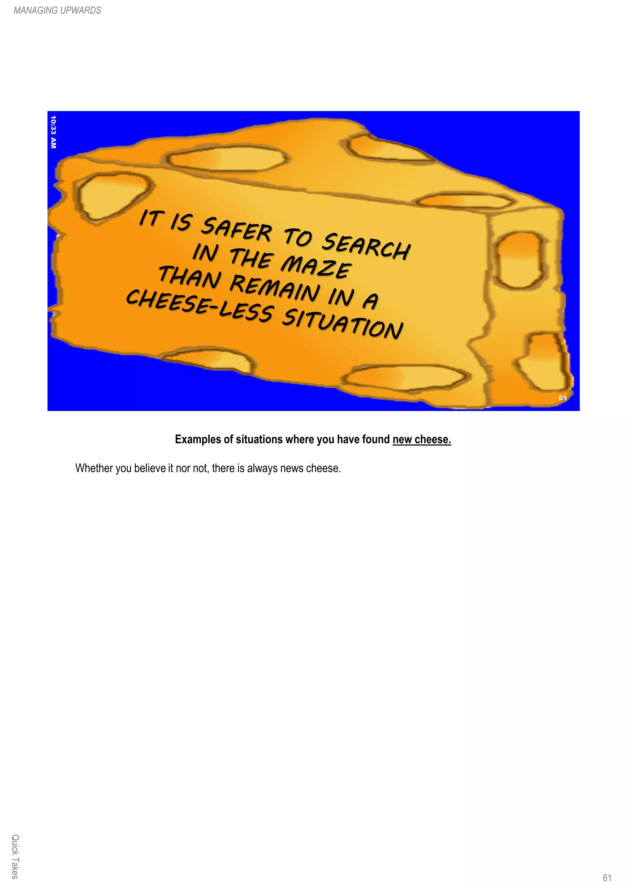 Examples of situations where you have found new cheese.
Whether you believe it nor not, there is always news cheese.
QuickTakesMANAGING UPWARDS
61
 