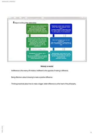 Nobody is neutral
Indifference is the enemy off initiative. Indifferent is the opposite of making a difference.
Being effective is about choosing to make a positive difference.
Thinking proactively about how to make a bigger, better difference is at the heart of the philosophy.
QuickTakesMANAGING UPWARDS
84
 