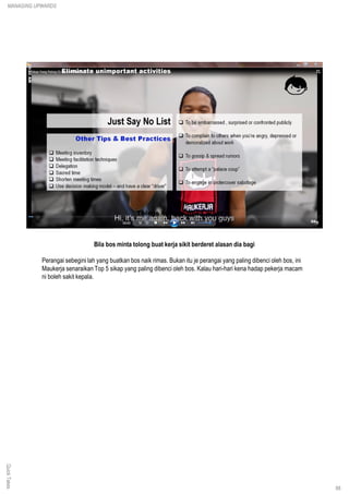 Bila bos minta tolong buat kerja sikit berderet alasan dia bagi
Perangai sebegini lah yang buatkan bos naik rimas. Bukan itu je perangai yang paling dibenci oleh bos, ini
Maukerja senaraikan Top 5 sikap yang paling dibenci oleh bos. Kalau hari-hari kena hadap pekerja macam
ni boleh sakit kepala.
QuickTakesMANAGING UPWARDS
88
 