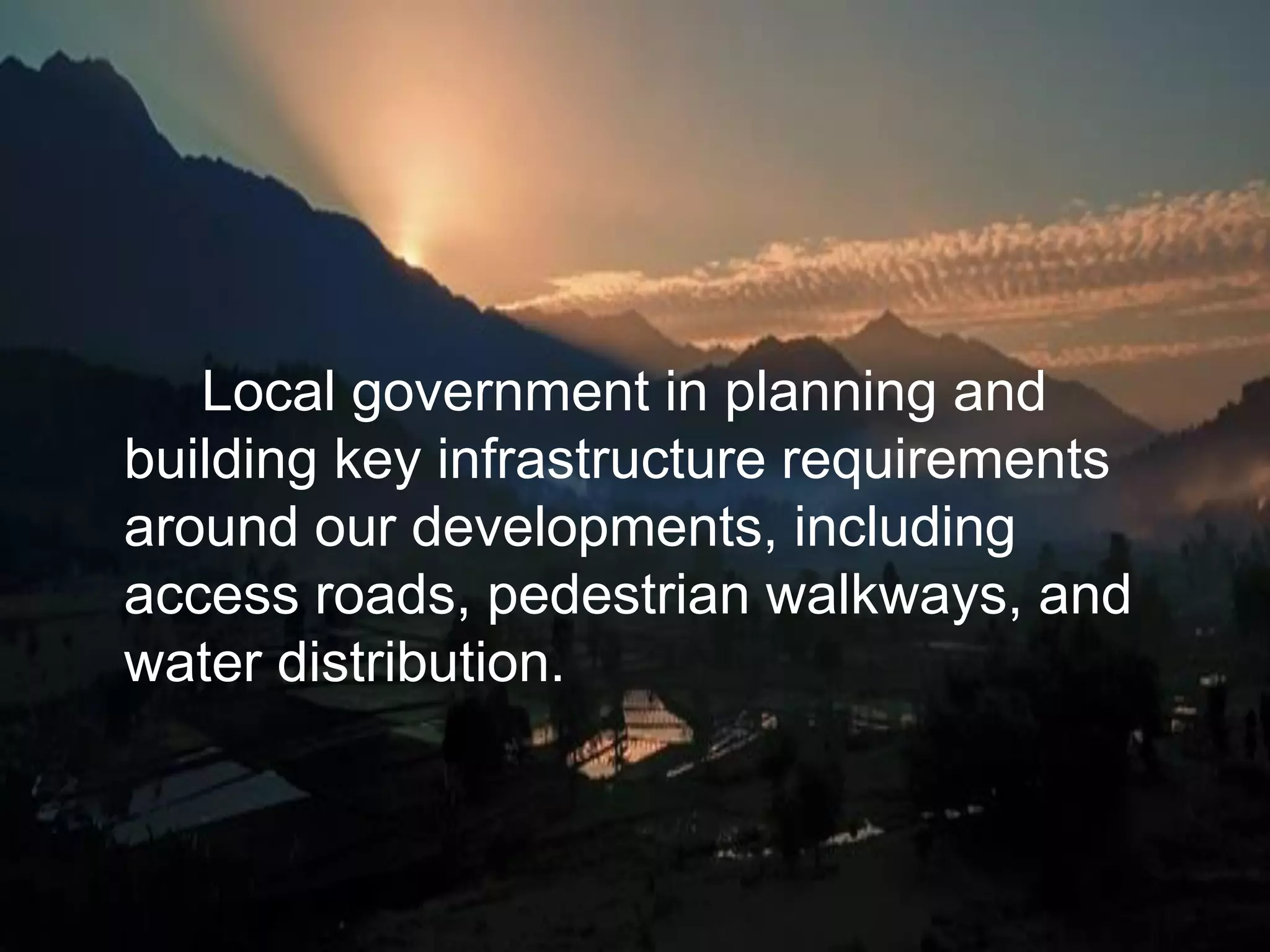 Local government in planning and
building key infrastructure requirements
around our developments, including
access roads, pedestrian walkways, and
water distribution.
 