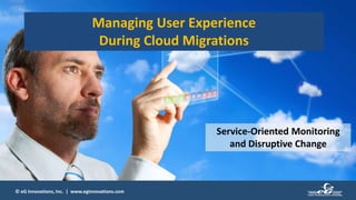 © eG Innovations, Inc. | www.eginnovations.com
Managing User Experience
During Cloud Migrations
Service-Oriented Monitoring
and Disruptive Change
 