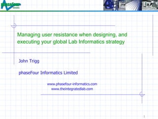 Managing user resistance when designing, and executing your global Lab Informatics strategy ,[object Object],[object Object],[object Object],[object Object]