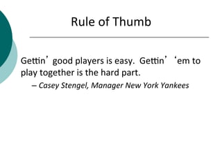 Rule	
  of	
  Thumb	
  
	
  
Gecn’	
  good	
  players	
  is	
  easy.	
  	
  Gecn’ ‘em	
  to	
  
play	
  together	
  is	
  ...