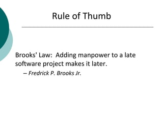 Rule	
  of	
  Thumb	
  
	
  
	
  
Brooks'	
  Law:	
  	
  Adding	
  manpower	
  to	
  a	
  late	
  
soIware	
  project	
  m...