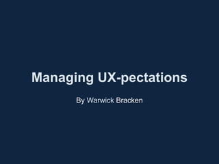 Managing UX-pectations
By Warwick Bracken
 