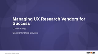 ©2022 Discover Financial Services
1
Li Wen Huang
Discover Financial Services
Managing UX Research Vendors for
Success
 