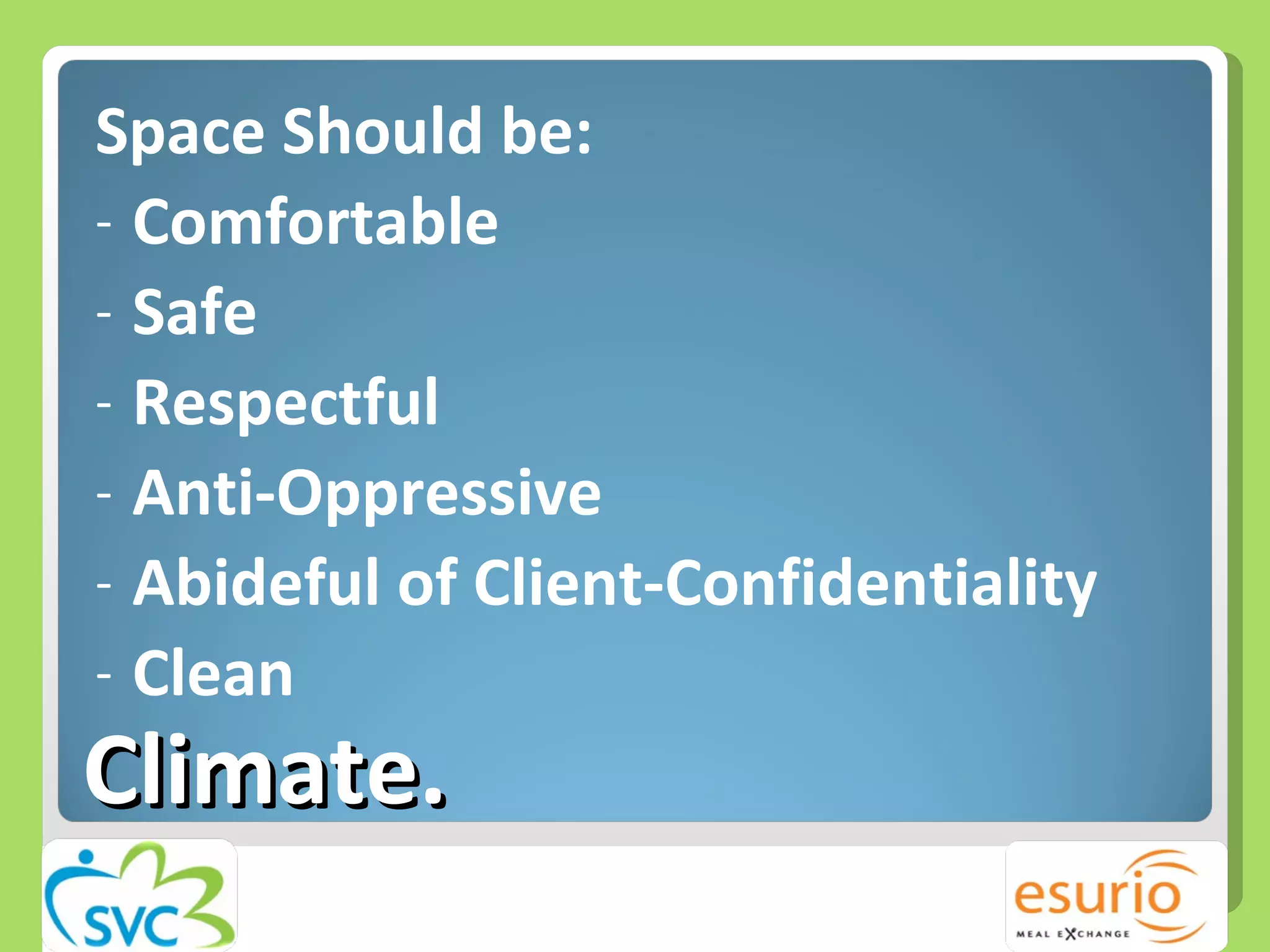 Climate. Space Should be: Comfortable Safe Respectful Anti-Oppressive Abideful of Client-Confidentiality Clean  