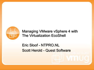 Managing VMware vSphere 4 with The Virtualization EcoShell  Eric Sloof - NTPRO.NL Scott Herold - Quest Software 