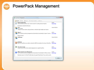 PowerPack ManagementA PowerPack is a collection of PowerShell scripts that are used to extend the Virtualization EcoShell administrative console. These scripts are stored inside of nodes, links or actions all of which are used to add functionality into the console. 