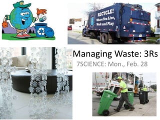 Managing Waste: 3Rs 7SCIENCE: Mon., Feb. 28 