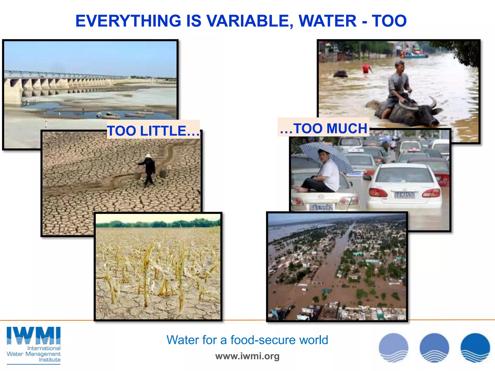 EVERYTHING IS VARIABLE, WATER - TOO

TOO LITTLE…

…TOO MUCH

Water for a food-secure world
www.iwmi.org

 