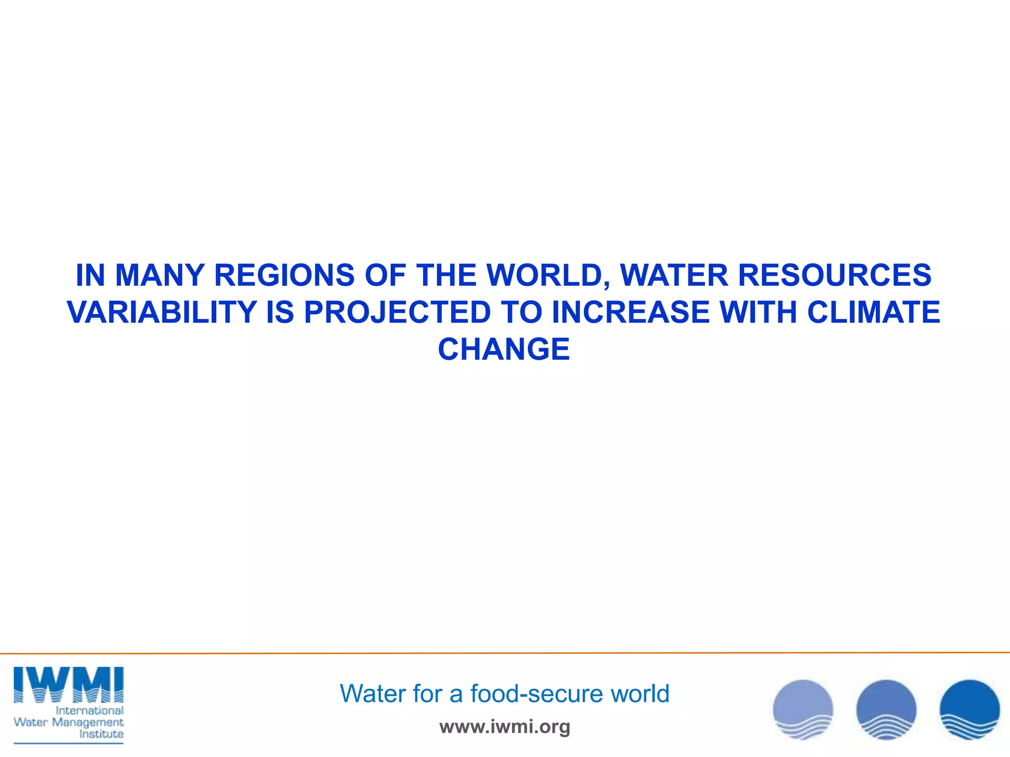 IN MANY REGIONS OF THE WORLD, WATER RESOURCES
VARIABILITY IS PROJECTED TO INCREASE WITH CLIMATE
CHANGE

Water for a food-secure world
www.iwmi.org

 