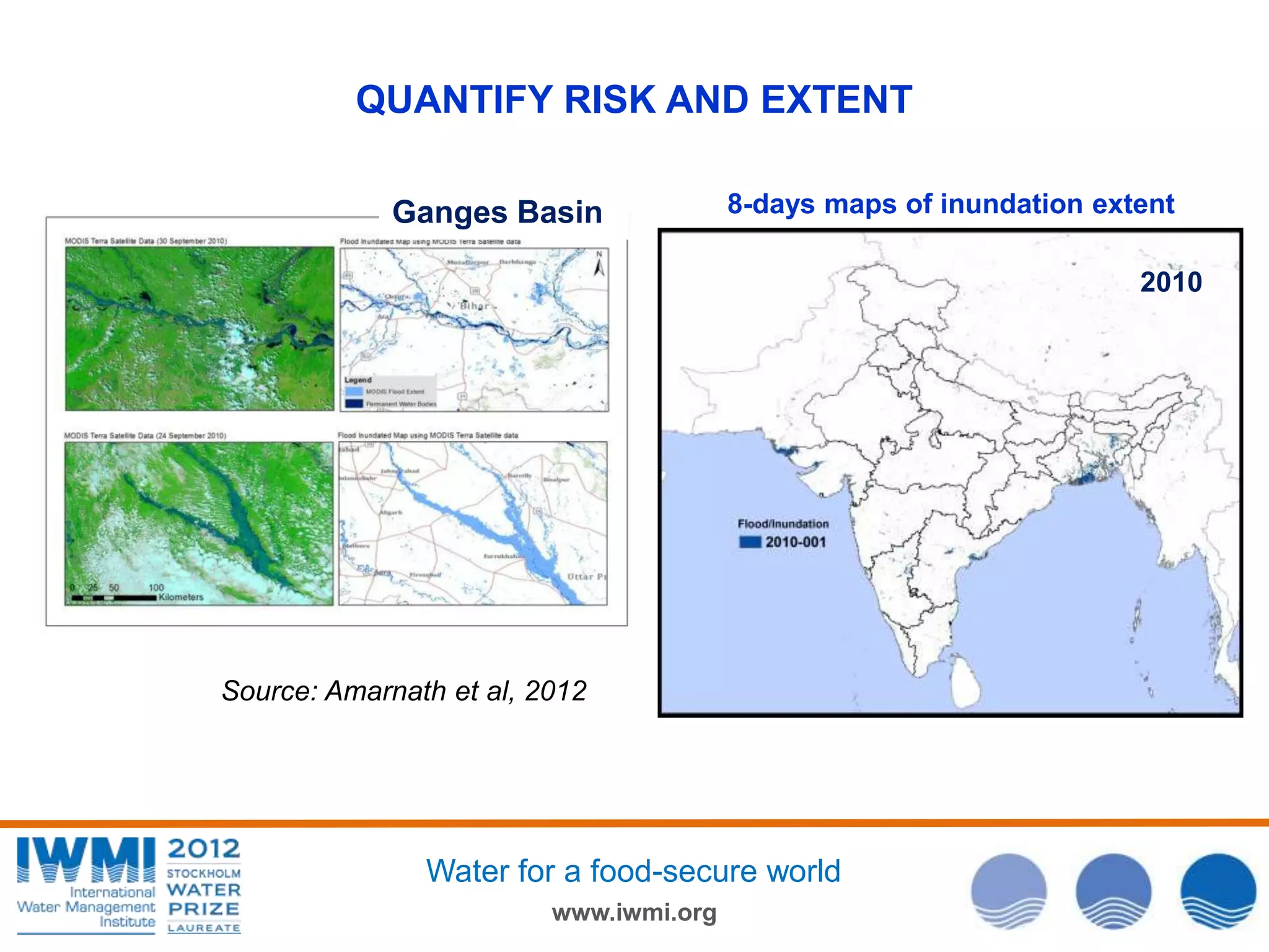 QUANTIFY RISK AND EXTENT
Ganges Basin

8-days maps of inundation extent
2010

Source: Amarnath et al, 2012

Water for a food-secure world
www.iwmi.org

 