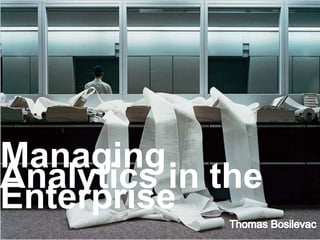 Managing Analytics in the Enterprise Thomas Bosilevac 