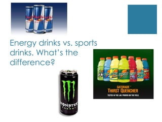Energy drinks vs. sports
drinks. What’s the
difference?
 