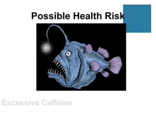 Possible Health Risk




Excessive Caffeine
 