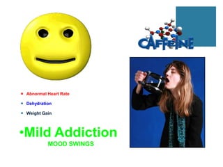  Abnormal Heart Rate

 Dehydration

 Weight Gain




•Mild Addiction
           MOOD SWINGS
 