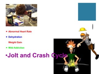  Abnormal Heart Rate

 Dehydration

 Weight Gain

 Mild Addiction


•Jolt and Crash Cycle
 
