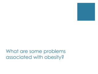 What are some problems
associated with obesity?
 
