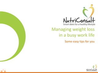 Managing weight loss
  in a busy work life
      Some easy tips for you
 